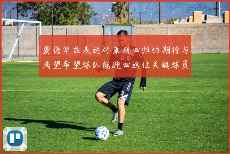 爱德华兹表达对康利回归的期待与渴望希望球队能迎回这位关键球员