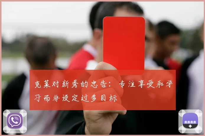 克莱对新秀的忠告：专注享受和学习而非设定过多目标